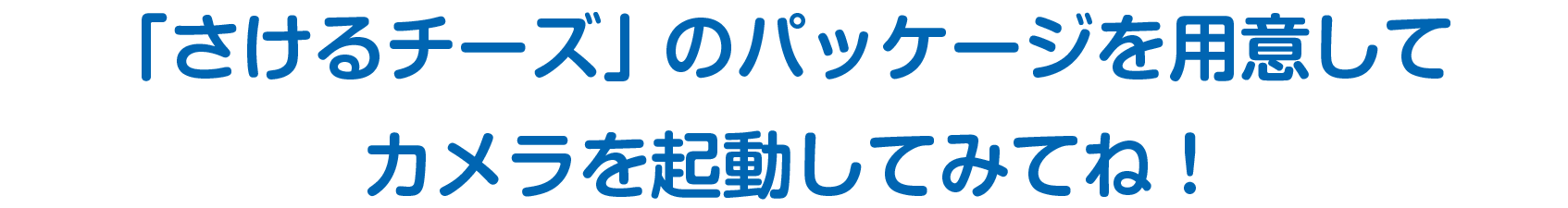 さけるチーズのパッケージを用意してカメラを起動してみてね！