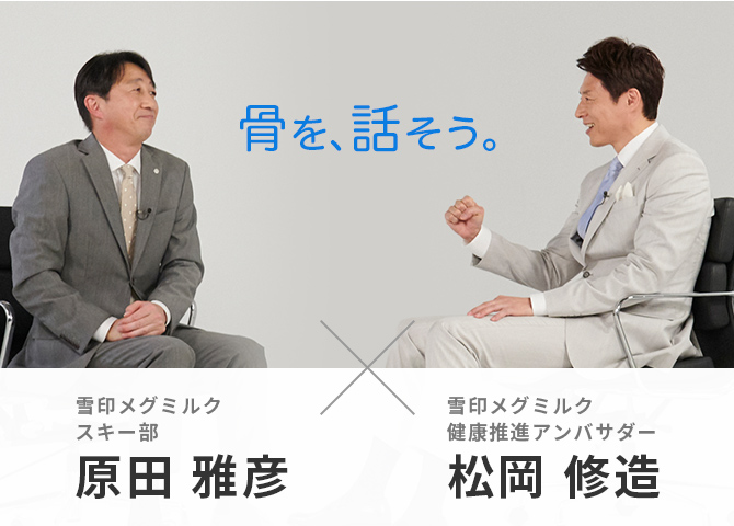 第1弾スペシャル対談 松岡 修造 スキー部原田総監督 骨を話そう 骨の健康応援 骨のちょっといい話 雪印メグミルク株式会社