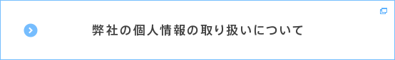 弊社の個人情報の取り扱いについて