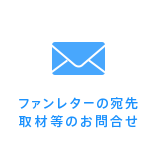 ファンレターの宛先 取材等のお問合せ