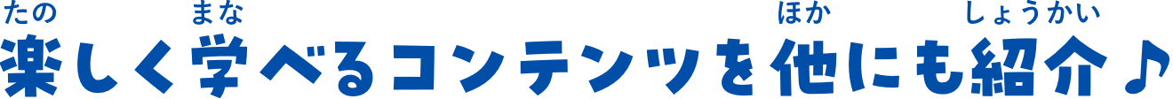 楽しく学べるコンテンツを他にも紹介♪