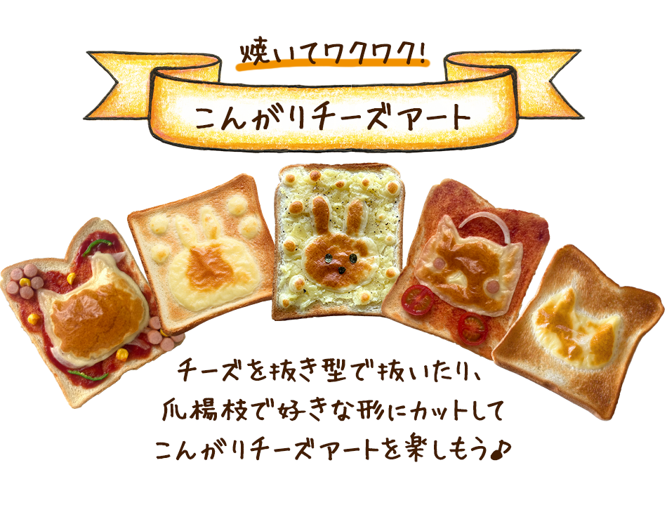 チーズを抜き型で抜いたり、
							爪楊枝で好きな形にカットして
							こんがりチーズアートを楽しもう♪