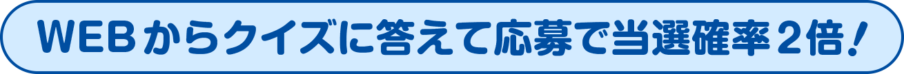 WEBからクイズに答えて応募で当選確率2倍！