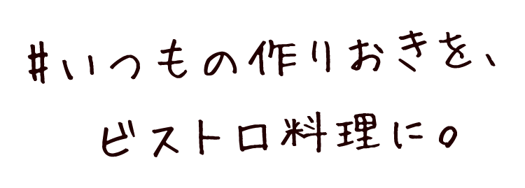 いつもの作りおきを、ビストロ料理に。