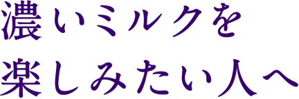 濃いミルクを楽しみたい人へ