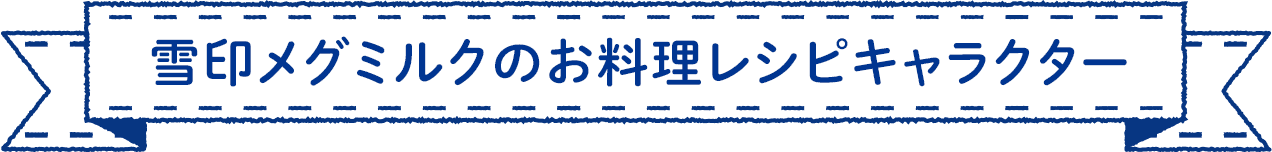 雪印メグミルクのお料理レシピキャラクター
