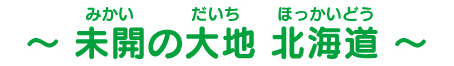 ～未開の大地 北海道～