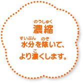 濃縮 水分を除いて、より濃くします。