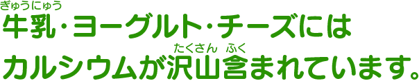 牛乳・ヨーグルト・チーズにはカルシウムが沢山含まれています。