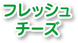 フレッシュチーズ