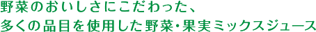 野菜のおいしさにこだわった、多くの品目を使用した野菜･果実ミックスジュース