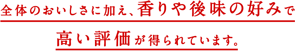 全体のおいしさに加え、香りや後味の好みで高い評価が得られています。