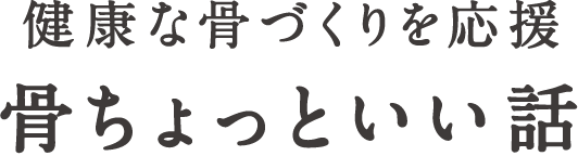 健康な骨づくりを応援 骨のちょっといい話