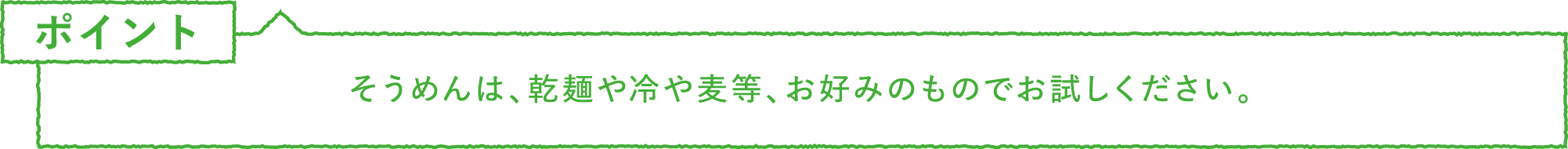 ポイント・注意　そうめんは、乾麺や冷や麦等、お好みのものでお試しください。