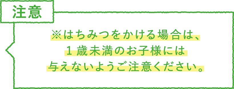 ※はちみつをかける場合は、1歳未満のお子様には与えないようご注意ください。注意