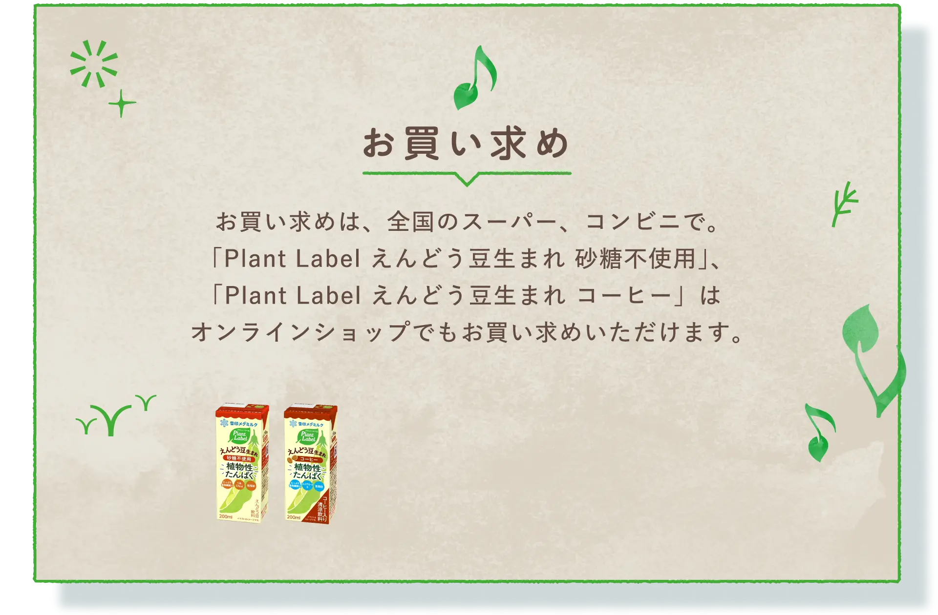 お買い求め　お買い求めは、全国のスーパー、コンビニで。ピードリンク、オーツドリンクはオンラインショップでもお買い求めいただけます。