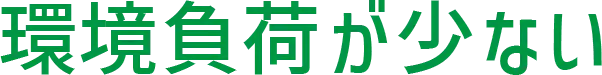環境負荷が少ない