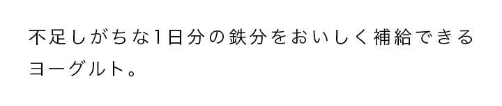 不足しがちな1日分の鉄分をおいしく補給できるヨーグルト。