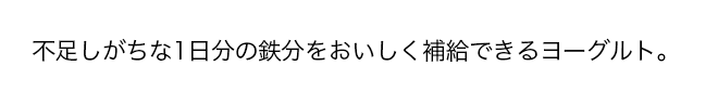 不足しがちな1日分の鉄分をおいしく補給できるヨーグルト。