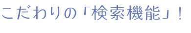 こだわり「検索機能」！