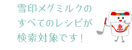 雪印メグミルクのすべてのレシピが検索対象です！