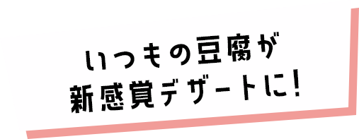 いつもの豆腐が新感覚デザートに!