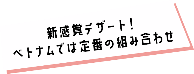 新感覚デザート！ベトナムでは定番の組み合わせ