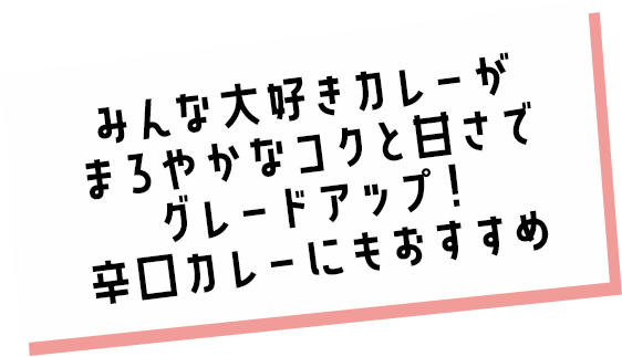 みんな大好きカレーがまろやかなコクと甘さでグレードアップ！辛口カレーにもおすすめ