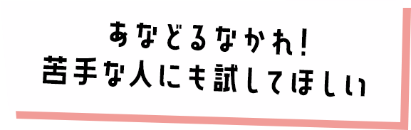 あなどるなかれ!苦手な人にも試してほしい