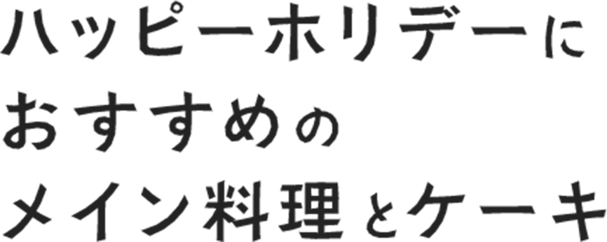 ハッピーホリデーにおすすめのメイン料理とケーキ