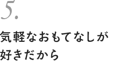 5. 気軽なおもてなしが好きだから