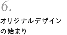 6. オリジナルデザインの始まり