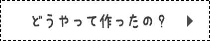 どうやって作ったの？