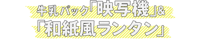 牛乳パック『映写機』& 『和紙風ランタン』