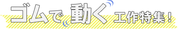 ゴムで動く工作特集！