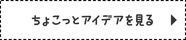 ちょこっとアイデアを見る