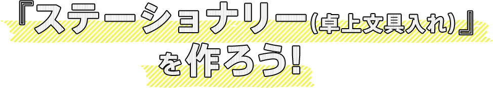 『ステーショナリー（卓上文具入れ）』 を作ろう！