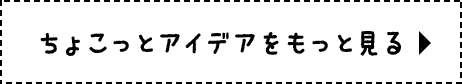 ちょこっとアイデアをもっと見る