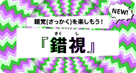 錯覚(さっかく)を楽しもう！『錯視』