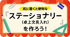 机に置くと便利な『ステーショナリー（卓上文具入れ）』を作ろう！