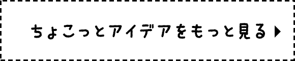 ちょこっとアイデアをもっと見る