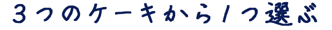 ３つのケーキから１つ選ぶ