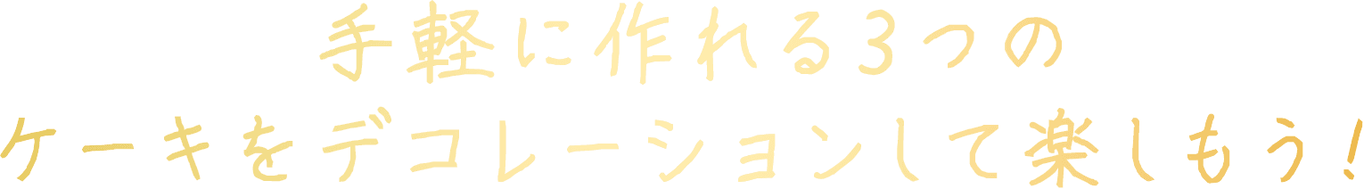 手軽に作れる3つのケーキをデコレーションして楽しもう！