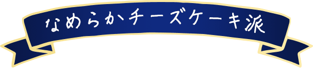 なめらかチーズケーキ派