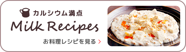 カルシウム満点　Milk Recipe　お料理レシピを見る