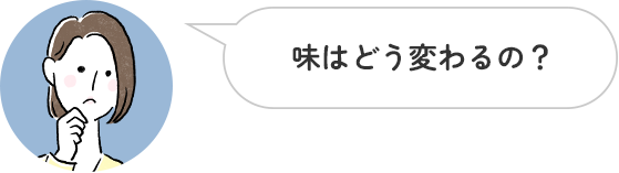 味はどう変わるの？
