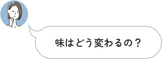 味はどう変わるの？