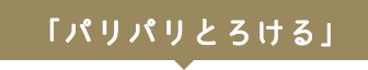 「パリパリとろける」