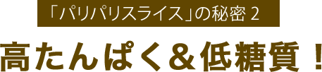 「パリパリスライス」の秘密2高たんぱく＆低糖質！