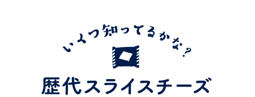 いくつ知っているかな？歴代スライスチーズ